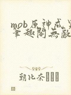 mob原神成男笔趣阁无敌系列