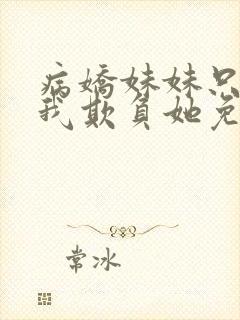 病娇妹妹只想让我欺负她免费漫