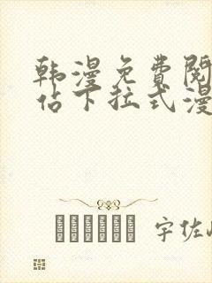 韩漫免费阅读网站下拉式漫画入口