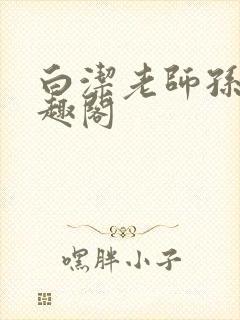 白洁老师孙倩笔趣阁