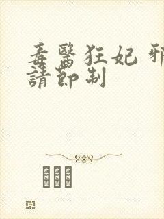 毒医狂妃 邪帝请节制