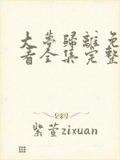 大梦归离免费观看全集完整版高清