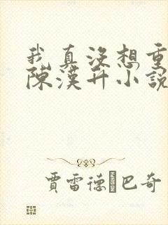 我真没想重生啊陈汉升小说版免费