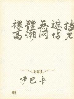 裸体无遮挡黄色高潮网站免费