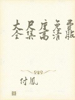 大尺度免费观看全集高清版