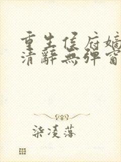 重生侯府嫡女沈清辞无弹窗