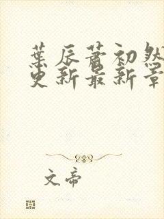 叶辰萧初然刚刚更新最新章节正版阅读封面