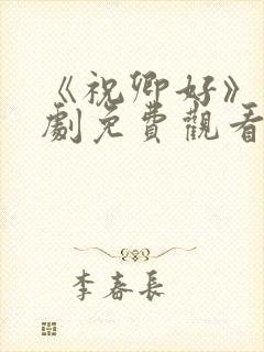 《祝卿好》电视剧免费观看西瓜