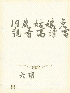 19岁姑娘免费观看高清电视剧推荐