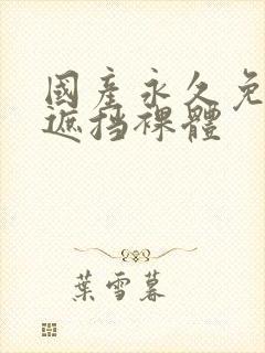 国产永久免费无遮挡裸体