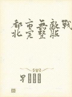 都市无敌战神林北完整版