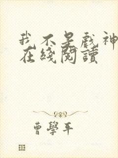 我不是戏神免费在线阅读