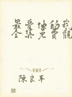 最爱他的我短剧全集免费观看