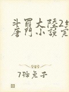 斗罗大陆2绝世唐门小说完本免费阅读