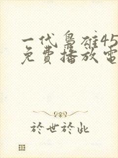 一代枭雄45集免费播放电视连续剧