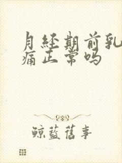 月经期前乳房疼痛正常吗