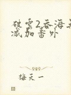 破云2吞海无删减加番外