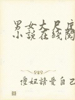 男女大尺度床戏小说在线阅读