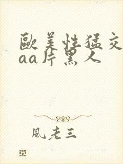 欧美性猛交aaaa片黑人