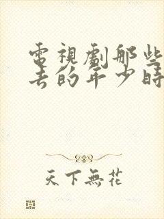 电视剧那些回不去的年少时光免费观看封面