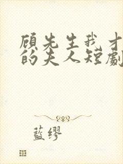 顾先生我才是你的夫人短剧免费观看全集