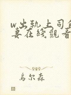 w出轨上司的人妻在线观看