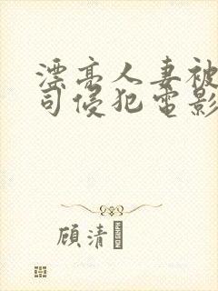 漂亮人妻被夫上司侵犯电影