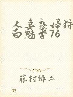 人妻熟妇狩猎者白魅香76