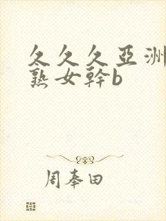 久久久亚洲熟妇熟女干b