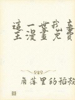 这一世我来当家主漫画免费阅读下拉式六漫画