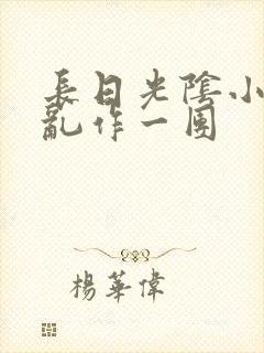 长日光阴小说_乱作一团