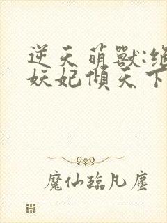 逆天萌兽:绝世妖妃倾天下()