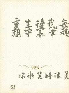 重生后我每天都想守寡笔趣阁