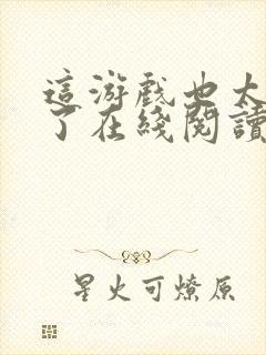 这游戏也太真实了在线阅读