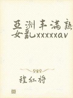 亚洲丰满熟妇熟女乱xxxxxav