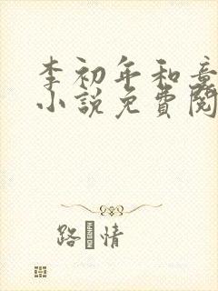 李初年和童肖媛小说免费阅读