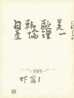 日韩 欧美 国产 伦理 一区