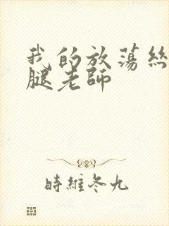 我的放荡丝袜美腿老师