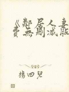 《邻居人妻》免费无删减版