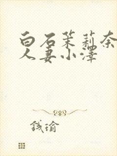 白石茉莉奈巨乳人妻小泽