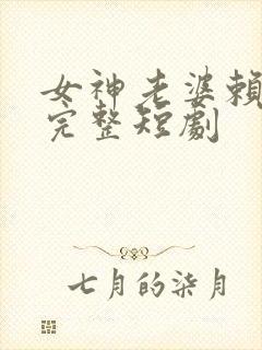 女神老婆赖上我完整短剧