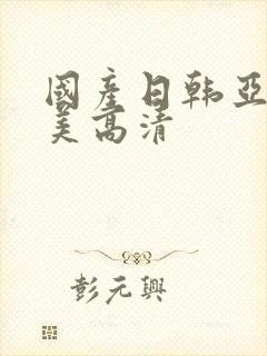 国产日韩亚洲欧美高清