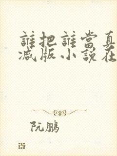 谁把谁当真无删减版小说在线观看