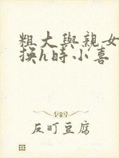 粗大与亲女伦交换h时小喜