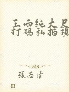 王雨纯大尺度无打码私拍视频