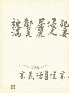 被邻居侵犯的丰满美丽人妻