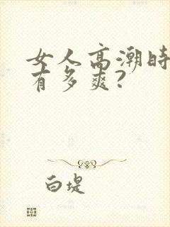 女人高潮时到底有多爽?