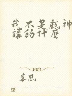 我不是戏神小说讲的什么