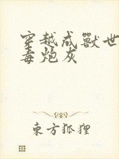 穿越成兽世文恶毒炮灰封面