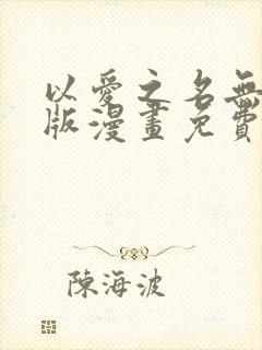 以爱之名无删减版漫画免费阅读